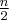 \frac{n}{2}