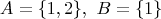 A=\{1,2\},\ B=\{1\}