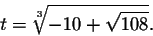 \begin{displaymath}t=\sqrt[3]{-10+\sqrt{108}}.\end{displaymath}