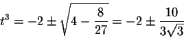 \begin{displaymath}t^3=-2\pm\sqrt{4-\frac{8}{27}}=-2\pm\frac{10}{3 \sqrt{3}}\end{displaymath}