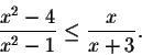 \begin{displaymath}\frac{x^2-4}{x^2-1}\leq \frac{x}{x+3}.\end{displaymath}