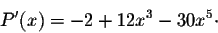 \begin{displaymath}P'(x) = -2 + 12 x^3 - 30 x^5\cdot\end{displaymath}