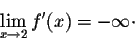 \begin{displaymath}\lim_{x \rightarrow 2} f'(x) = -\infty \cdot\end{displaymath}