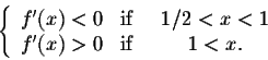 \begin{displaymath}\left\{\begin{array}{clcll}
f'(x) < 0 &\mbox{if}& \;\; 1/2 < x <1\\
f'(x) > 0 &\mbox{if}& \;\; 1 < x .\\
\end{array}\right.\end{displaymath}