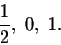 \begin{displaymath}\frac{1}{2},\;0,\;1.\end{displaymath}