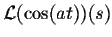 $\displaystyle {\cal L}(\cos(at))(s)$