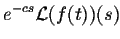 $\displaystyle e^{-cs}{\cal L}(f(t))(s)$