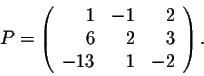 \begin{displaymath}P = \left(\begin{array}{rrr}
1&-1&2\\
6&2&3\\
-13&1&-2\\
\end{array}\right).\end{displaymath}