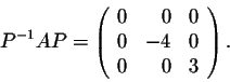 \begin{displaymath}P^{-1}AP = \left(\begin{array}{rrr}
0&0&0\\
0&-4&0\\
0&0&3\\
\end{array}\right).\end{displaymath}