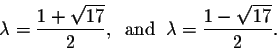 \begin{displaymath}\lambda = \frac{1 + \sqrt{17}}{2},\;\; \mbox{and}\;\; \lambda = \frac{1 -\sqrt{17}}{2}.\end{displaymath}