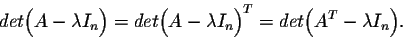 \begin{displaymath}det\Big(A - \lambda I_n \Big) = det\Big(A - \lambda I_n \Big)^T = det\Big(A^T - \lambda I_n \Big).\end{displaymath}