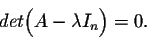 \begin{displaymath}det\Big(A - \lambda I_n \Big) = 0.\end{displaymath}