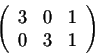 \begin{displaymath}\left(\begin{array}{rrrr}
3&0&1\\
0&3&1\\
\end{array}\right)\end{displaymath}