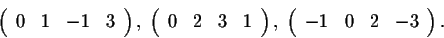 \begin{displaymath}\left(\begin{array}{rrrr}
0&1&-1&3\\
\end{array}\right), \; ...
...),\; \left(\begin{array}{rrrr}
-1&0&2&-3\\
\end{array}\right).\end{displaymath}