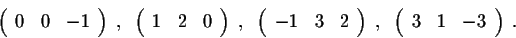 \begin{displaymath}\left(\begin{array}{rrrr}
0&0&-1\\
\end{array}\right), \; \l...
...ght),\; \left(\begin{array}{rrrr}
3&1&-3\\
\end{array}\right).\end{displaymath}