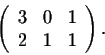 \begin{displaymath}\left(\begin{array}{rrrr}
3&0&1\\
2&1&1\\
\end{array}\right).\end{displaymath}