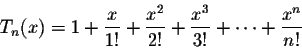 \begin{displaymath}T_n(x) = 1 + \frac{x}{1!}+ \frac{x^2}{2!}+ \frac{x^3}{3!}+\cdots+ \frac{x^n}{n!}\end{displaymath}