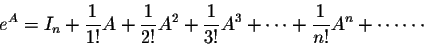 \begin{displaymath}e^A = I_n + \frac{1}{1!}A+ \frac{1}{2!}A^2+ \frac{1}{3!}A^3+\cdots+ \frac{1}{n!}A^n + \cdots \cdots\end{displaymath}