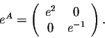 \begin{displaymath}e^A = \left(\begin{array}{cc}
e^2&0\\
0&e^{-1}\\
\end{array}\right).\end{displaymath}