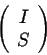 \begin{displaymath}\left(\begin{array}{c}
I\\
S\\
\end{array}\right)\end{displaymath}