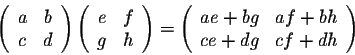 \begin{displaymath}\left(\begin{array}{cc}
a&b\\
c&d\\
\end{array}\right) \lef...
...{array}{cc}
ae+ bg&af+bh\\
ce + dg&cf+dh\\
\end{array}\right)\end{displaymath}