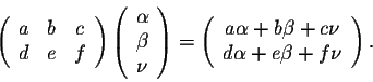 \begin{displaymath}\left(\begin{array}{ccc}
a&b&c\\
d&e&f\\
\end{array}\right)...
...a +b\beta +c\nu\\
d\alpha +e\beta +f\nu\\
\end{array}\right).\end{displaymath}