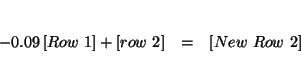 \begin{eqnarray*}

&& \\

-0.09\left[ Row\ 1\right] +\left[ row\ 2\right] &=&\left[ New\ Row\ 2\right]

\\

&&

\end{eqnarray*}