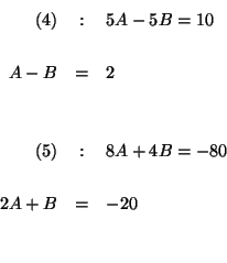 \begin{eqnarray*}
(4) &:&5A-5B=10 \\
&& \\
A-B &=&2 \\
&& \\
&& \\
(5) &:&8A+4B=-80 \\
&& \\
2A+B &=&-20 \\
&& \\
&&
\end{eqnarray*}