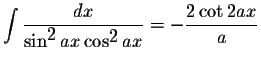 $\displaystyle \int\displaystyle \frac{dx}{\sin^{\displaystyle2}ax\cos^{\displaystyle2}ax}=-\displaystyle \frac{2\cot 2ax}{a}$