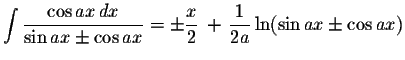 $\displaystyle \int\displaystyle \frac{\cos ax\,dx}{\sin ax\pm\cos ax}=\pm\displaystyle \frac{x}{2}\,+\,\displaystyle \frac{1}{2a}\ln(\sin ax\pm\cos ax)$