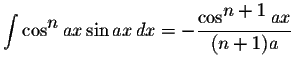 $\displaystyle \int\cos^{\displaystyle n}ax\sin ax\,dx=-\displaystyle \frac{\cos^{\displaystyle n+1}ax}{(n+1)a}$