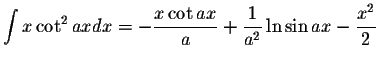 $\displaystyle\int x\cot^2 ax dx=-\displaystyle \frac{x\cot ax}{a}+\displaystyle \frac{1}{a^2}\ln\sin ax-\displaystyle \frac{x^2}{2}$