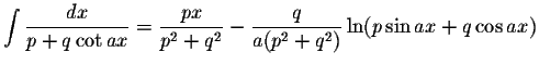 $\displaystyle\int\displaystyle \frac{dx}{p+q\cot ax}=\displaystyle \frac{px}{p^2+q^2}-\displaystyle \frac{q}{a(p^2+q^2)}\ln(p\sin ax+q\cos ax)$