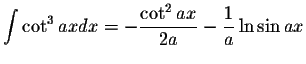 $\displaystyle\int \cot^3 ax dx=-\displaystyle \frac{\cot^2 ax}{2a}-\displaystyle \frac{1}{a}\ln\sin ax$