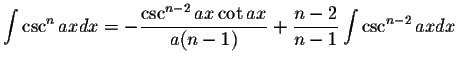 $\displaystyle\int\csc^n axdx=-\displaystyle \frac{\csc^{n-2}ax\cot ax}{a(n-1)}+\displaystyle \frac{n-2}{n-1}\int\csc^{n-2}axdx$