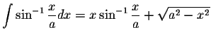 $\displaystyle\int\sin^{-1}\displaystyle \frac{x}{a}dx=x\sin^{-1} \displaystyle \frac{x}{a}+\displaystyle \sqrt{a^2-x^2}$