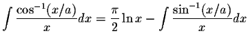 $\displaystyle\int\displaystyle \frac{\cos^{-1}(x/a)}{x}dx=\displaystyle \frac{\pi}{2}\ln x-\int\displaystyle \frac{\sin^{-1}(x/a)}{x}dx$