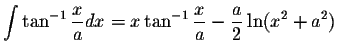 $\displaystyle\int\tan^{-1}\displaystyle \frac{x}{a}dx=x\tan^{-1}\displaystyle \frac{x}{a}-\displaystyle \frac{a}{2}\ln(x^2+a^2)$