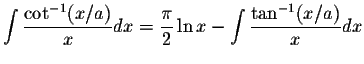 $\displaystyle\int\displaystyle \frac{\cot^{-1}(x/a)}{x}dx=\displaystyle \frac{\pi}{2}\ln x-\int\displaystyle \frac{\tan^{-1}(x/a)}{x}dx$