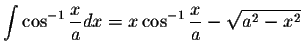 $\displaystyle\int\cos^{-1}\displaystyle \frac{x}{a}dx=x\cos^{-1}\displaystyle \frac{x}{a}-\displaystyle \sqrt{a^2-x^2}$