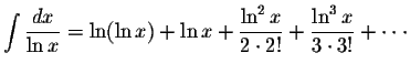 $\displaystyle\int\displaystyle \frac{dx}{\ln x}=\ln (\ln x)+\ln x+\displaystyle \frac{\ln^2 x}{2\cdot 2!}+\displaystyle \frac{\ln^3 x}{3\cdot 3!}+\cdot\cdot\cdot$