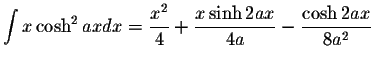 $\displaystyle\int x\cosh^2 ax dx=\displaystyle \frac{x^2}{4}+\displaystyle \frac{x\sinh 2ax}{4a}-\displaystyle \frac{\cosh 2ax}{8a^2}$