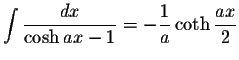 $\displaystyle\int\displaystyle \frac{dx}{\cosh ax-1}=-\displaystyle \frac{1}{a}\coth\displaystyle \frac{ax}{2}$