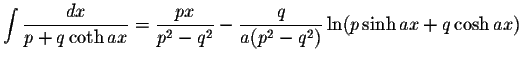 $\displaystyle\int\displaystyle \frac{dx}{p+q\coth ax}=\displaystyle \frac{px}{p^2-q^2}-\displaystyle \frac{q}{a(p^2-q^2)}\ln(p\sinh ax+q\cosh ax)$