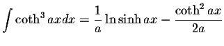 $\displaystyle\int\coth^3 ax dx=\displaystyle \frac{1}{a}\ln\sinh ax-\displaystyle \frac{\coth^2 ax}{2a}$