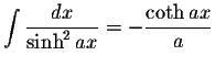 $\displaystyle\int\displaystyle \frac{dx}{\sinh^2 ax}=-\displaystyle \frac{\coth ax}{a}$