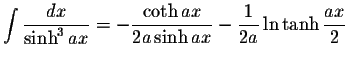 $\displaystyle\int\displaystyle \frac{dx}{\sinh^3 ax}=-\displaystyle \frac{\coth ax}{2a\sinh ax}-\displaystyle \frac{1}{2a}\ln\tanh\displaystyle \frac{ax}{2}$