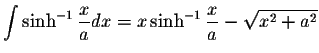 $\displaystyle\int\sinh^{-1}\displaystyle \frac{x}{a}dx=x\sinh^{-1}\displaystyle \frac{x}{a}-\displaystyle \sqrt{x^2+a^2}$