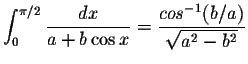 $\displaystyle\int_{0}^{\pi/2}\displaystyle \frac{dx}{a+b\cos x}=\displaystyle \frac{cos^{-1}(b/a)}{\displaystyle \sqrt{a^2-b^2}}$