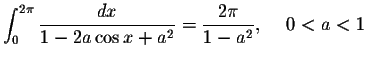 $\displaystyle\int_{0}^{2\pi}\displaystyle \frac{dx}{1-2a\cos x+a^2}=\displaystyle \frac{2\pi}{1-a^2},\hspace{.2in}0<a<1$